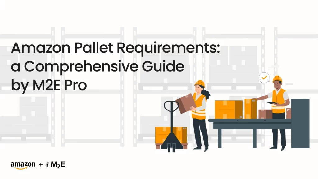 Amazon Pallet Requirements: a Comprehensive Guide by M2E Pro