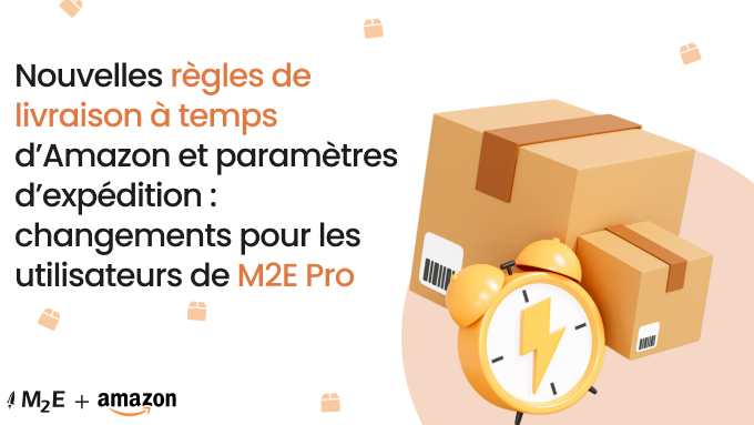 Nouvelles règles de livraison à temps et paramètres d'expédition d'Amazon : Changements pour les utilisateurs de M2E Pro