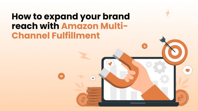 How to Expand Your Brand’s Reach with Amazon Multi-Channel Fulfillment